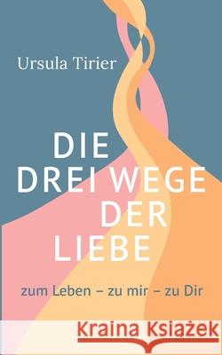 Die drei Wege der Liebe: zum Leben - zu mir - zu Dir Ursula Tirier 9783819233081 Bod - Books on Demand - książka