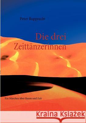 Die drei Zeittänzerinnen: Ein Märchen über Raum und Zeit Rupprecht, Peter 9783837068979 Books on Demand - książka
