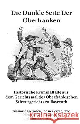 Die Dunkle Seite Der Oberfranken: Historische KRiminalf?lle aus dem Gerichtssaal des Oberfr?nkischen Schwurgerichts zu Bayreuth Thomas Gronewaldt D?rte Hansen-Gronewaldt 9783967450262 Bigruen Verlag - książka