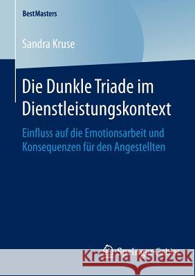 Die Dunkle Triade Im Dienstleistungskontext: Einfluss Auf Die Emotionsarbeit Und Konsequenzen Für Den Angestellten Kruse, Sandra 9783658121099 Springer Gabler - książka