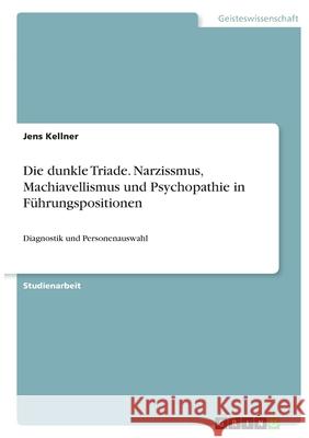 Die dunkle Triade. Narzissmus, Machiavellismus und Psychopathie in Führungspositionen: Diagnostik und Personenauswahl Kellner, Jens 9783346412362 Grin Verlag - książka