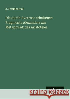 Die durch Averroes erhaltenen Fragmente Alexanders zur Metaphysik des Aristoteles J. Freudenthal 9783563871294 Antigonos Verlag - książka