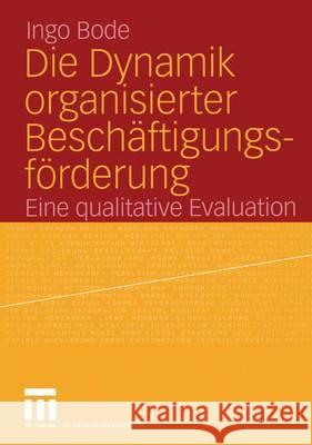 Die Dynamik Organisierter Beschäftigungsförderung: Eine Qualitative Evaluation Bode, Ingo 9783531144986 Vs Verlag Fur Sozialwissenschaften - książka