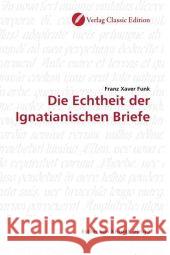 Die Echtheit der Ignatianischen Briefe Funk, Franz Xaver 9783869321776 Verlag Classic Edition - książka