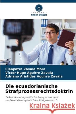 Die ecuadorianische Strafprozessrechtsdoktrin Zavala Mora, Cleopatra, Aguirre Zavala, Victor Hugo, Aguirre Zavala, Adriano Arístides 9786209073205 Verlag Unser Wissen - książka