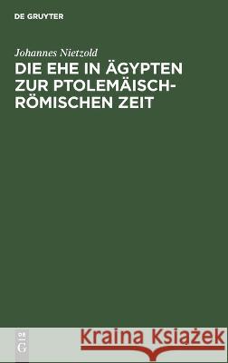 Die Ehe in Ägypten zur ptolemäisch-römischen Zeit: Nach den griechischen Heiratskontrakten und verwandten Urkunden Johannes Nietzold 9783112681237 De Gruyter (JL) - książka