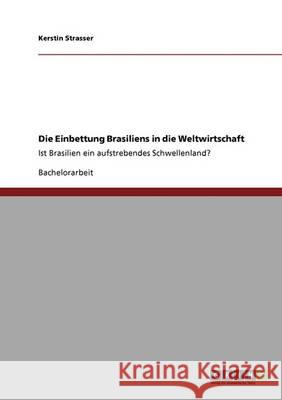 Die Einbettung Brasiliens in die Weltwirtschaft: Ist Brasilien ein aufstrebendes Schwellenland? Strasser, Kerstin 9783640368648 Grin Verlag - książka