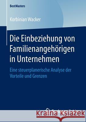 Die Einbeziehung Von Familienangehörigen in Unternehmen: Eine Steuerplanerische Analyse Der Vorteile Und Grenzen Wacker, Korbinian 9783658125752 Springer Gabler - książka