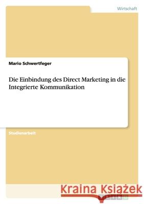 Die Einbindung des Direct Marketing in die Integrierte Kommunikation Mario Schwertfeger 9783638918404 Grin Verlag - książka