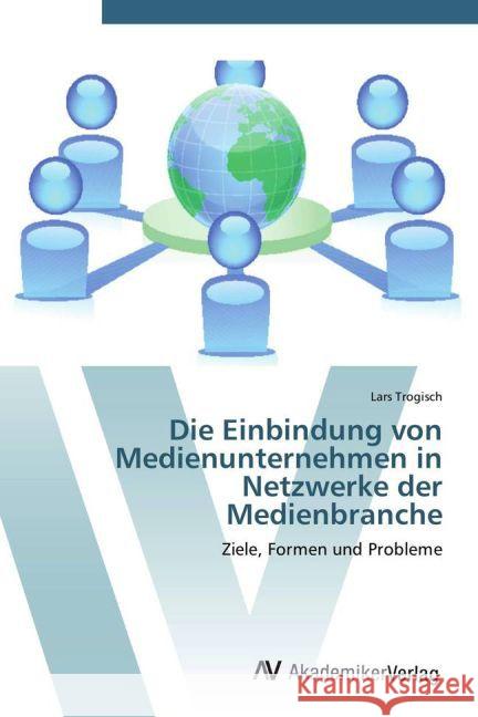 Die Einbindung von Medienunternehmen in Netzwerke der Medienbranche : Ziele, Formen und Probleme Trogisch, Lars 9783639429572 AV Akademikerverlag - książka