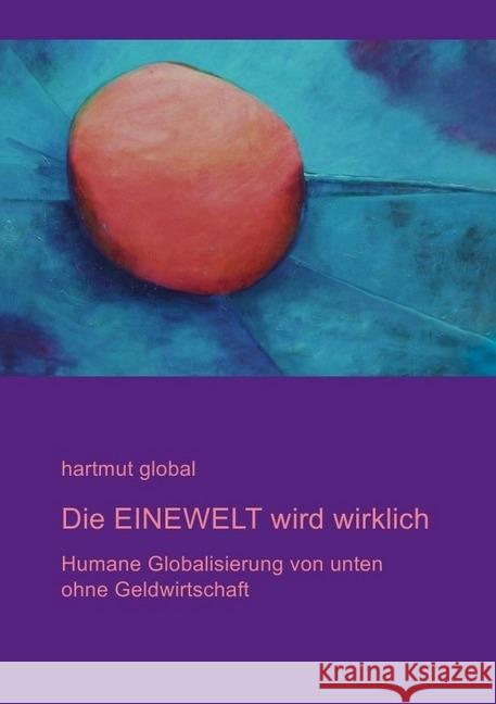 Die EINEWELT wird wirklich : Humane Globalisierung von unten ohne Geldwirtschaft global, hartmut 9783844209853 epubli - książka