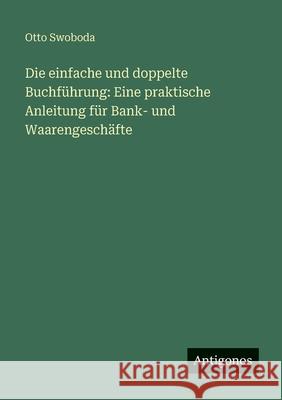 Die einfache und doppelte Buchf?hrung: Eine praktische Anleitung f?r Bank- und Waarengesch?fte Otto Swoboda 9783386417129 Antigonos Verlag - książka