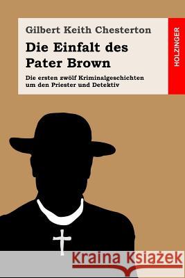 Die Einfalt des Pater Brown: Die ersten zwölf Kriminalgeschichten um den Priester und Detektiv Chesterton, G. K. 9781976503665 Createspace Independent Publishing Platform - książka