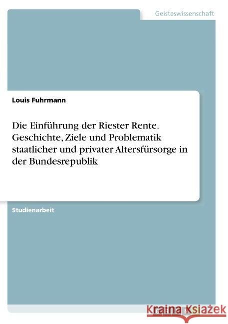 Die Einführung der Riester Rente. Geschichte, Ziele und Problematik staatlicher und privater Altersfürsorge in der Bundesrepublik Louis Fuhrmann 9783668860865 Grin Verlag - książka