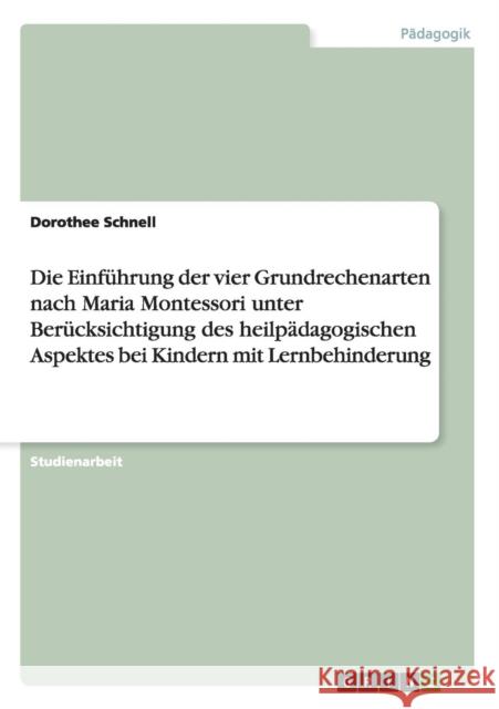 Die Einführung der vier Grundrechenarten nach Maria Montessori unter Berücksichtigung des heilpädagogischen Aspektes bei Kindern mit Lernbehinderung Dorothee Schnell 9783638760089 Grin Verlag - książka