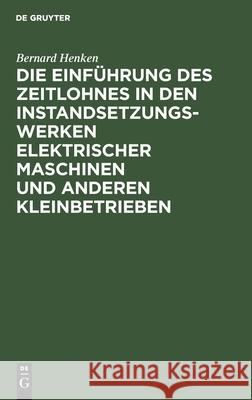 Die Einführung Des Zeitlohnes in Den Instandsetzungswerken Elektrischer Maschinen Und Anderen Kleinbetrieben Bernard Henken, No Contributor 9783112301548 De Gruyter - książka