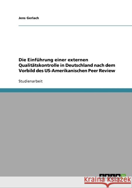 Die Einführung einer externen Qualitätskontrolle in Deutschland nach dem Vorbild des US-Amerikanischen Peer Review Gerlach, Jens 9783638643894 Grin Verlag - książka