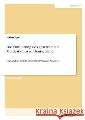 Die Einführung des gesetzlichen Mindestlohns in Deutschland: Eine Analyse mithilfe des Multiple-Streams-Ansatzes Apel, Julian 9783346291257 Grin Verlag - książka