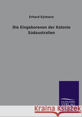 Die Eingeborenen der Kolonie Südaustralien Eylmann, Erhard 9783864449390 Salzwasser-Verlag - książka