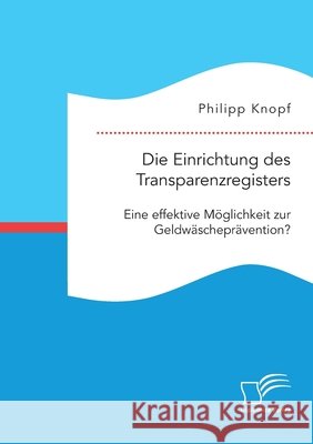 Die Einrichtung des Transparenzregisters. Eine effektive Möglichkeit zur Geldwäscheprävention? Knopf, Philipp 9783961468690 Diplomica Verlag - książka