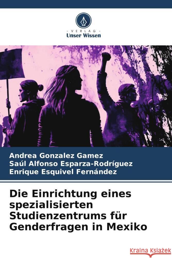 Die Einrichtung eines spezialisierten Studienzentrums für Genderfragen in Mexiko Gonzalez Gamez, Andrea, Esparza-Rodríguez, Saúl Alfonso, Esquivel Fernández, Enrique 9786206504085 Verlag Unser Wissen - książka