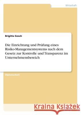 Die Einrichtung und Prüfung eines Risiko-Managementsystems nach dem Gesetz zur Kontrolle und Transparenz im Unternehmensbereich Gosch, Brigitta 9783838637372 Diplom.de - książka