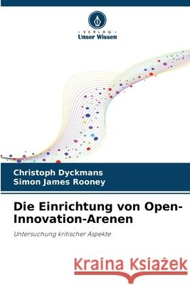 Die Einrichtung von Open-Innovation-Arenen Dyckmans, Christoph, Rooney, Simon James 9786209012716 Verlag Unser Wissen - książka