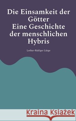 Die Einsamkeit der G?tter - Eine Geschichte der menschlichen Hybris Lothar-R?diger L?tge 9783819243110 Bod - Books on Demand - książka