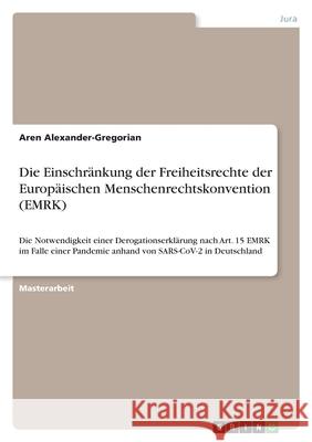 Die Einschränkung der Freiheitsrechte der Europäischen Menschenrechtskonvention (EMRK): Die Notwendigkeit einer Derogationserklärung nach Art. 15 EMRK Alexander-Gregorian, Aren 9783346406606 Grin Verlag - książka