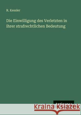 Die Einwilligung des Verletzten in ihrer strafrechtlichen Bedeutung R. Kessler 9783563100363 Antigonos Verlag - książka