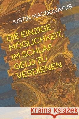 Die Einzige Moeglichkeit, Im Schlaf Geld Zu Verdienen Justin Macdonatus   9798392565412 Independently Published - książka