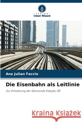 Die Eisenbahn als Leitlinie Faccio, Ana Julian 9786209400520 Verlag Unser Wissen - książka
