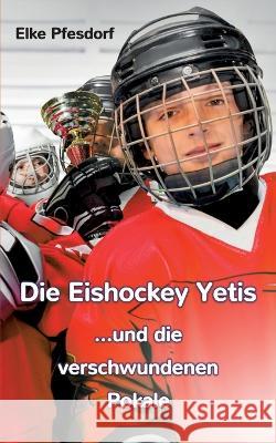Die Eishockey Yetis ...und die verschwundenen Pokale Elke Pfesdorf 9783739213057 Bod - Books on Demand - książka