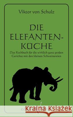 Die Elefantenküche: Das Kochbuch für die wirklich ganz großen Gerichte mit den kleinen Schweinereien. Viktor Von Schulz, Marcellus M Menke 9783752820904 Books on Demand - książka