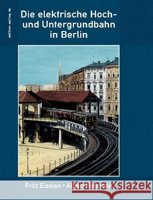 Die elektrische Hoch- und Untergrundbahn in Berlin Fritz Eiselen, Albert Hofmann, Ronald Hoppe 9783752896954 Books on Demand - książka