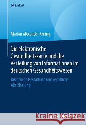 Die Elektronische Gesundheitskarte Und Die Verteilung Von Informationen Im Deutschen Gesundheitswesen: Rechtliche Gestaltung Und Rechtliche Absicherun Arning, Marian Alexander 9783658238131 Springer Gabler - książka