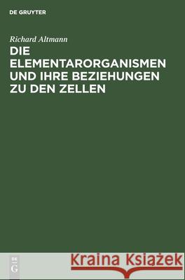 Die Elementarorganismen und ihre Beziehungen zu den Zellen Richard Altmann 9783112366950 De Gruyter - książka