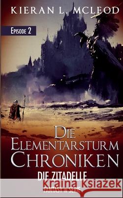 Die Elementarsturm-Chroniken - Die Zitadelle: Episode 2 - Fantasy in Serie Kieran L. McLeod 9781520694054 Independently Published - książka