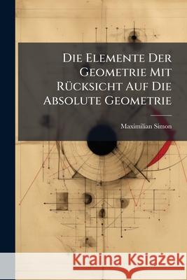 Die Elemente Der Geometrie Mit Rucksicht Auf Die Absolute Geometrie Maximilian Simon 9781145068483  - książka