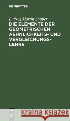 Die Elemente der geometrischen Aehnlichkeits- und Vergleichungs-Lehre Ludwig Martin Lauber 9783112431771 De Gruyter - książka