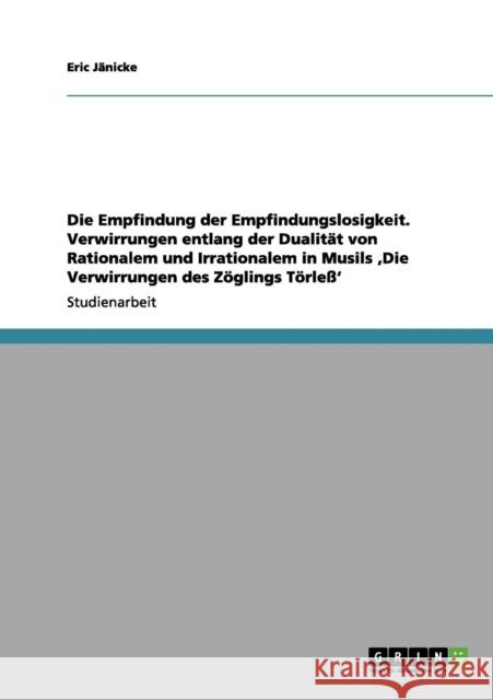 Die Empfindung der Empfindungslosigkeit. Verwirrungen entlang der Dualität von Rationalem und Irrationalem in Musils 'Die Verwirrungen des Zöglings Tö Jänicke, Eric 9783656149255 Grin Verlag - książka