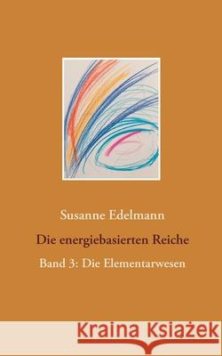 Die energiebasierten Reiche: Band 3: Die Elementarwesen Susanne Edelmann 9783752623079 Books on Demand - książka