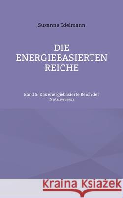 Die energiebasierten Reiche: Band 5: Das energiebasierte Reich der Naturwesen Susanne Edelmann 9783754397817 Books on Demand - książka