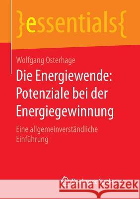 Die Energiewende: Potenziale Bei Der Energiegewinnung: Eine Allgemeinverständliche Einführung Osterhage, Wolfgang 9783658102449 Springer Spektrum - książka