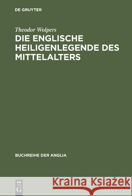 Die Englische Heiligenlegende Des Mittelalters: Eine Formgeschichte Des Legendenerzählens Von Der Spätantiken Lateinischen Tradition Bis Zur Mitte Des 16. Jahrhunderts Theodor Wolpers 9783110982190 Walter de Gruyter - książka