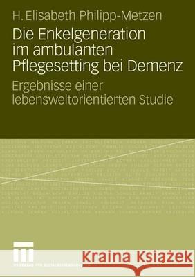 Die Enkelgeneration Im Ambulanten Pflegesetting Bei Demenz: Ergebnisse Einer Lebensweltorientierten Studie Philipp-Metzen, H. Elisabeth 9783531161181 Vs Verlag Fur Sozialwissenschaften - książka
