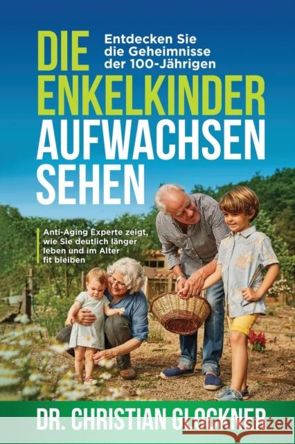 Die Enkelkinder aufwachsen sehen: Entdecken Sie die Geheimnisse der 100-Jährigen. Anti-Aging Experte zeigt, wie Sie deutlich länger leben und im Alter Glockner, Christian 9781647801496 Zeitgeist Medien - książka