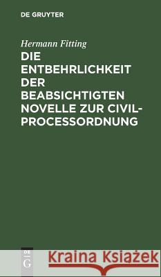 Die Entbehrlichkeit der beabsichtigten Novelle zur Civilproceßordnung Hermann Fitting 9783111170329 De Gruyter - książka