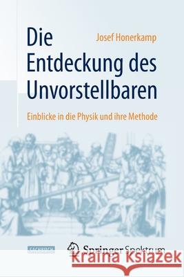 Die Entdeckung Des Unvorstellbaren: Einblicke in Die Physik Und Ihre Methode Honerkamp, Josef 9783662447550 Springer Spektrum - książka