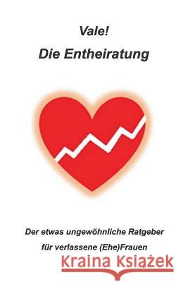 Die Entheiratung: Der etwas ungewöhnliche Ratgeber für verlassene (Ehe) Frauen Vale!, Vale! 9783734791451 Books on Demand - książka